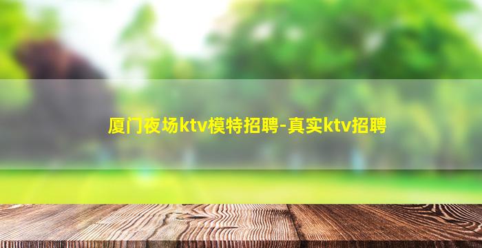 厦门夜场ktv模特招聘-真实ktv招聘